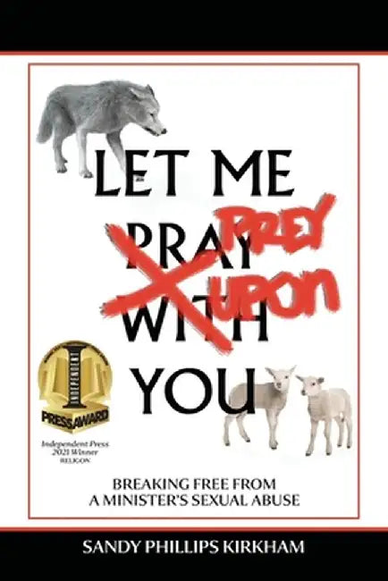 Let Me Prey Upon You: Breaking Free from a Minister's Sexual Abuse by Sandy Phillips Kirkham