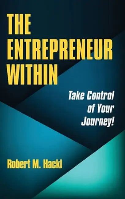 The Entrepreneur Within: Take Control of Your Journey! by Robert M. Hackl