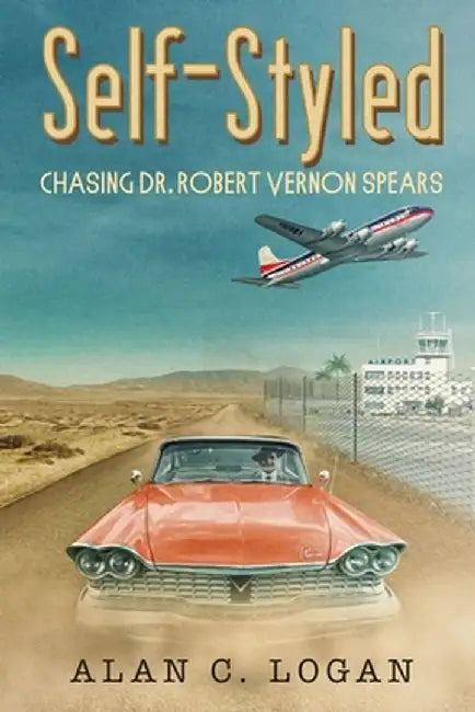 Self-Styled: Chasing Dr. Robert Vernon Spears by Alan C. Logan