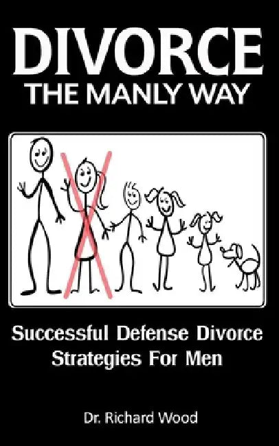 Divorce The Manly Way: Successful Defense Divorce Strategies For Men by Richard Wood