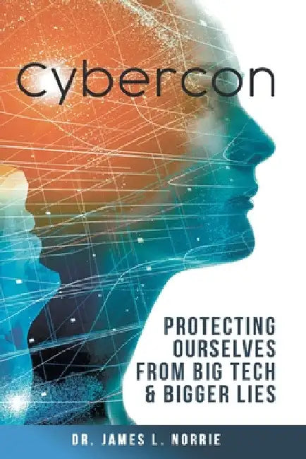 Cybercon: Protecting Ourselves from Big Tech & Bigger Lies by James L. Norrie