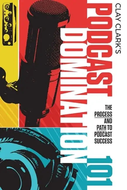Podcast Domination 101: The Process and Path to Podcast Success by Clay Clark