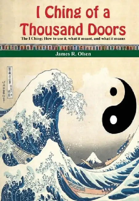 I Ching of a Thousand Doors: The I Ching: How to use it, what it meant, and what it means by James R. Olsen