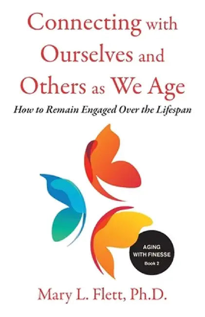 Connecting with Ourselves and Others as We Age: How to Remain Engaged over the Lifespan by Mary Flett