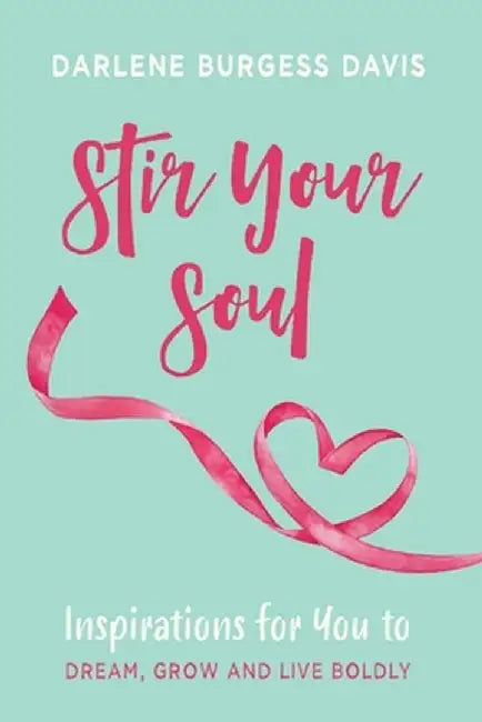 Stir Your Soul: Inspirations for You to Dream, Grow and Live Boldly by Darlene Davis