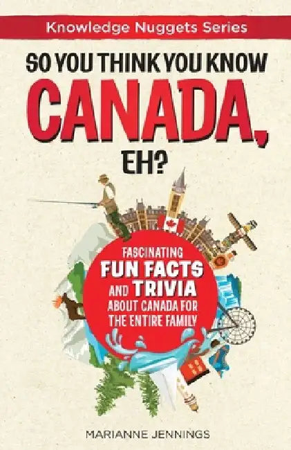 So You Think You Know CANADA, Eh?: Fascinating Fun Facts and Trivia about Canada for the Entire Family by Marianne Jennings