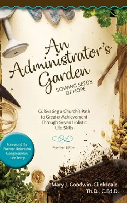 An Administrator's Garden - Sowing Seeds of Hope: Cultivating a Church's Path to Greater Achievement Through Seven Holistic Life Skills by Mary J. Goodwin-Clinkscale