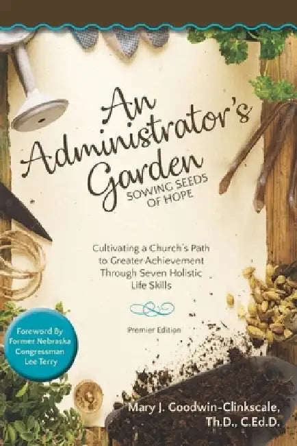 An Administrator's Garden - Sowing Seeds of Hope: Cultivating a Church's Path to Greater Achievement Through Seven Holistic Life Skills by Mary J. Goodwin-Clinkscale