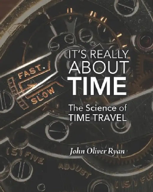 It's Really About Time: The Science of Time Travel by John Oliver Ryan