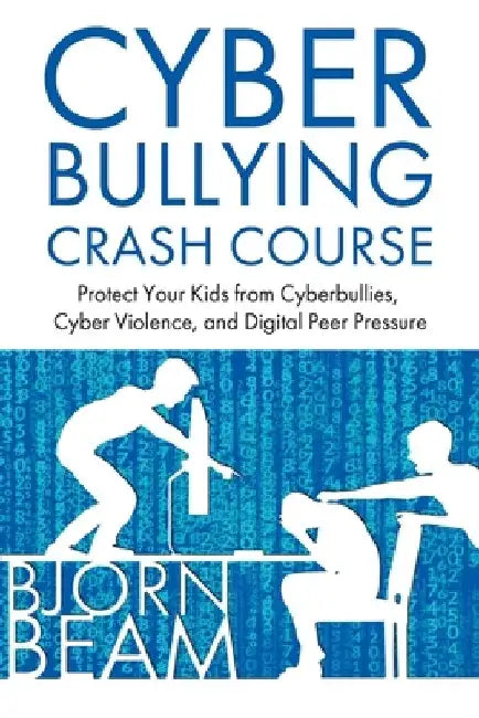 Cyberbullying Crash Course: Protect Your Kids from Cyberbullies, Cyber Violence, and Digital Peer Pressure by Bjorn Beam