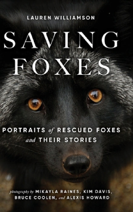Saving Foxes: Portraits of Rescued Foxes and Their Stories by Lauren Alane Williamson, Mikayla Raines