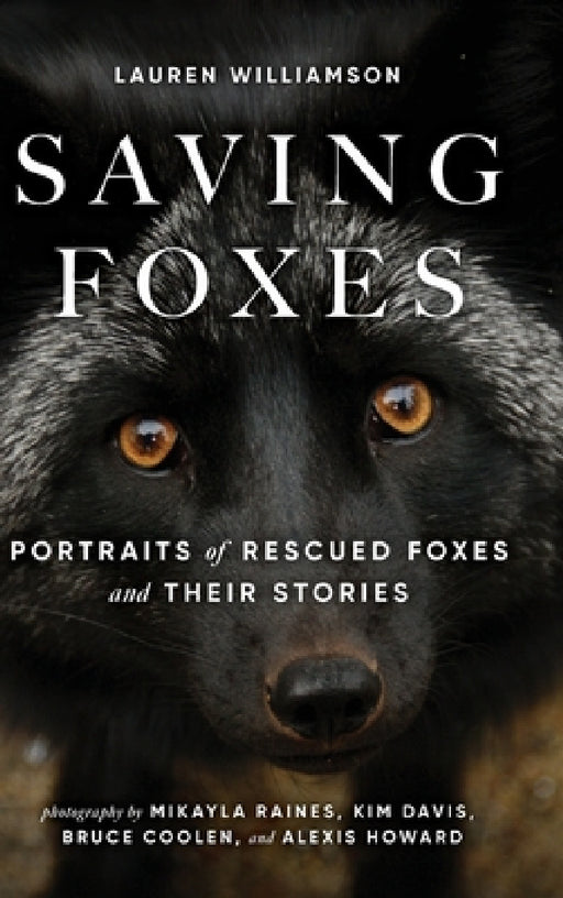 Saving Foxes: Portraits of Rescued Foxes and Their Stories by Lauren Alane Williamson, Mikayla Raines