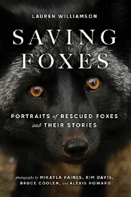 Saving Foxes: Portraits of Rescued Foxes and Their Stories by Lauren Williamson