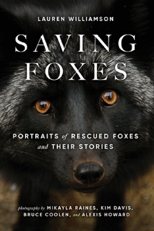 Saving Foxes: Portraits of Rescued Foxes and Their Stories by Lauren Williamson, Mikayla Raines