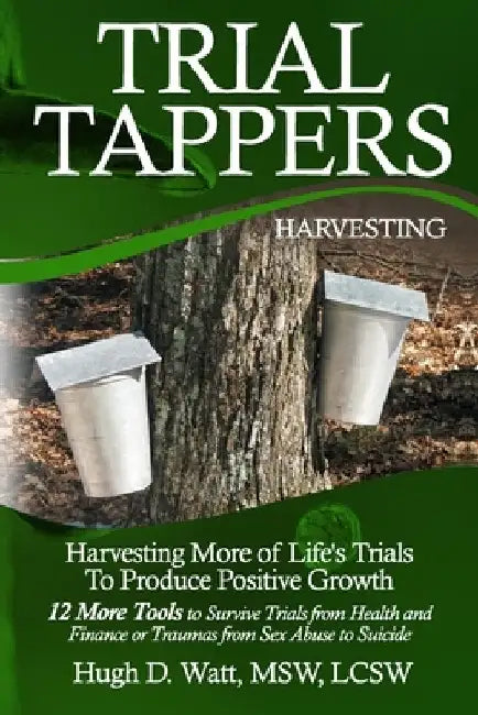 Trial Tappers: Harvesting More of Life's Trials to Produce Positive Growth by Hugh D. Watt
