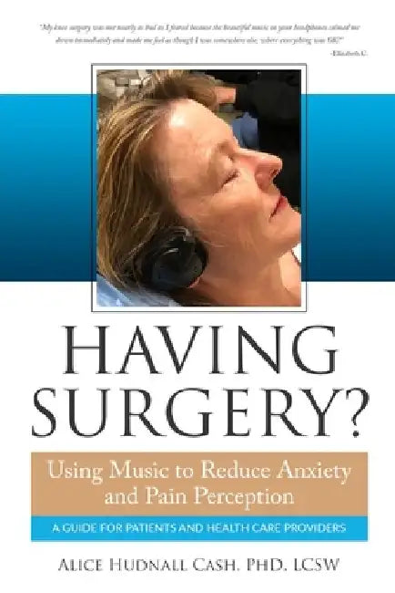 Having Surgery?: Using Music to Reduce Anxiety and Pain Perception by Alice Hudnall Cash