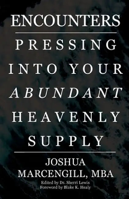 Encounters: Pressing into Your Abundant Heavenly Supply by Joshua Marcengill