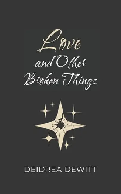 Love and Other Broken Things by Deidrea DeWitt