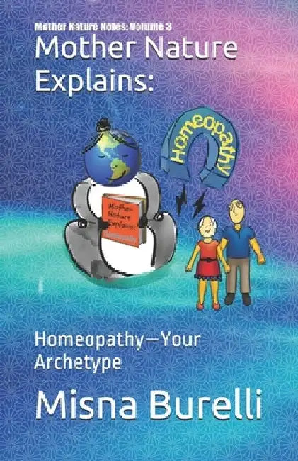 Mother Nature Explains: Homeopathy-Your Archetype by Misna Burelli