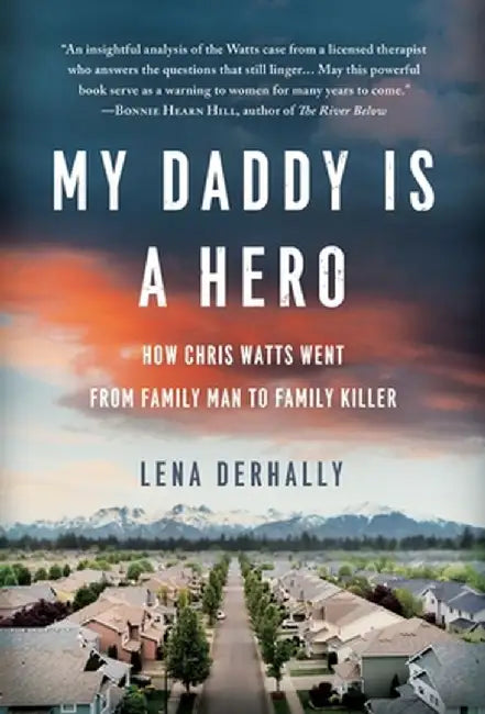 My Daddy is a Hero: How Chris Watts Went from Family Man to Family Killer by Lena Derhally