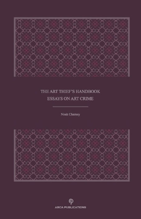 The Art Thief's Handbook: Essays on Art Crime by Noah Charney
