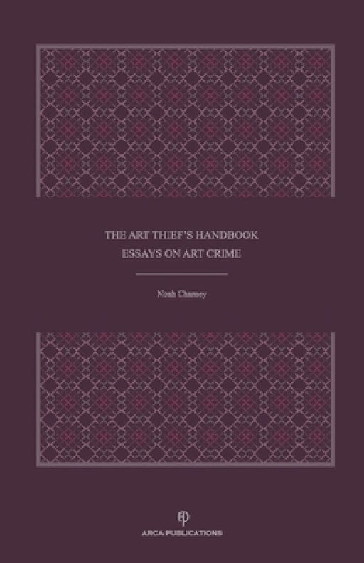 The Art Thief's Handbook: Essays on Art Crime by Noah Charney