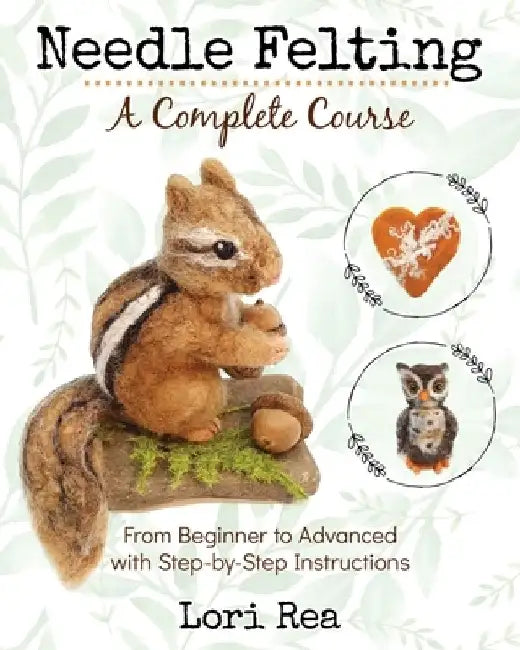 Needle Felting - A Complete Course: From Beginner to Advanced with Step-by-Step Instructions by Lori Rea