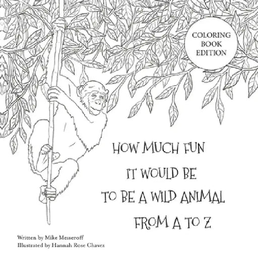 How Much Fun It Would Be To Be A Wild Animal From A To Z: Coloring Book Edition by Mike Messeroff