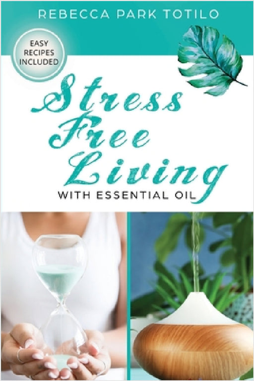 Stress Free Living With Essential Oil by Rebecca Park Totilo