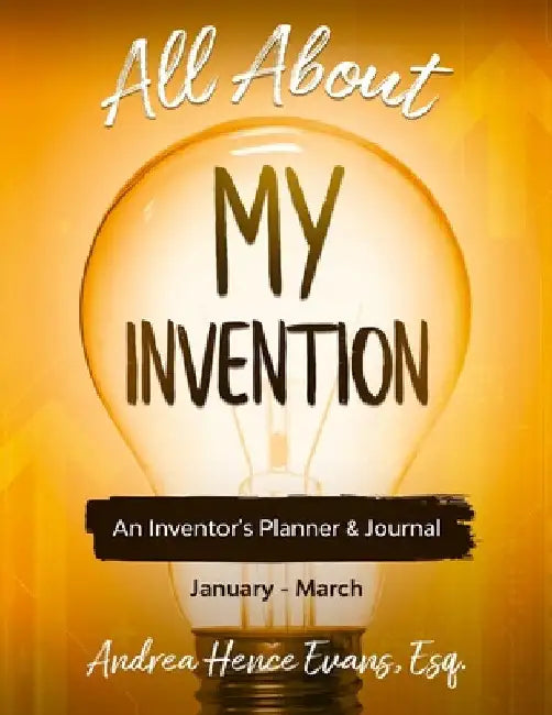 All About My Invention: An Inventors Planner & Journal January - March by Andrea Hence Evans