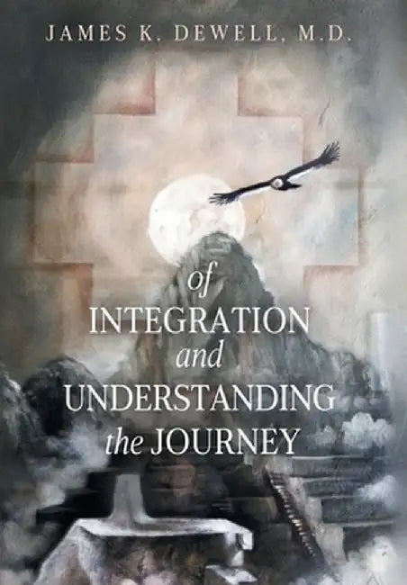 Of Integration and Understanding the Journey by James K. Dewell