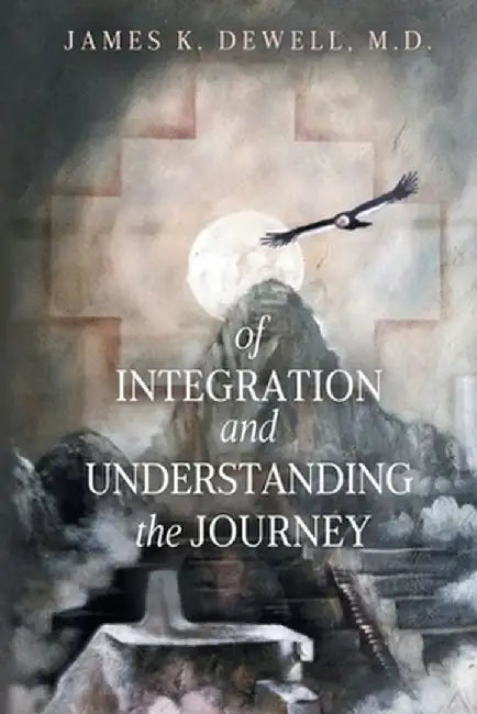 Of Integration and Understanding the Journey by James K. Dewell