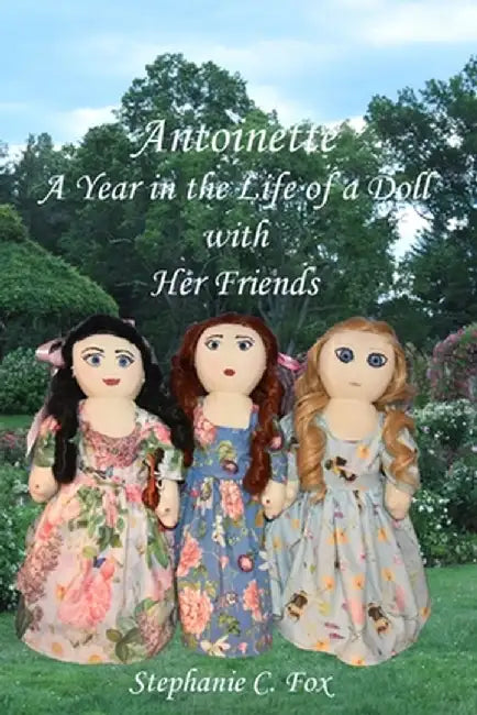 Antoinette: A Year in the Life of a Doll with Her Friends by Stephanie C. Fox