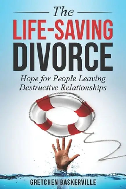 The Life-Saving Divorce: Hope for People Leaving Destructive Relationships by Gretchen Baskerville