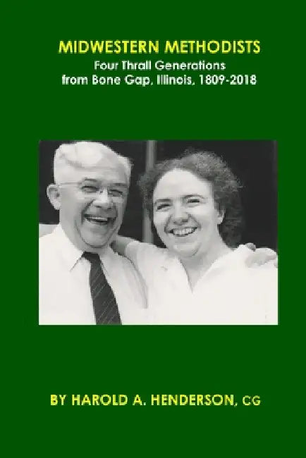Midwestern Methodists: Four Thrall Generations from Bone Gap, Illinois, 1809-2018 by Harold a. Henderson