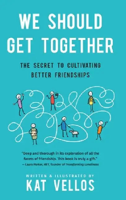 We Should Get Together: The Secret to Cultivating Better Friendships by Kat Vellos