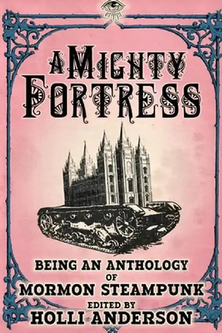 A Mighty Fortress: Being an Anthology of Mormon Steampunk by Holli Anderson