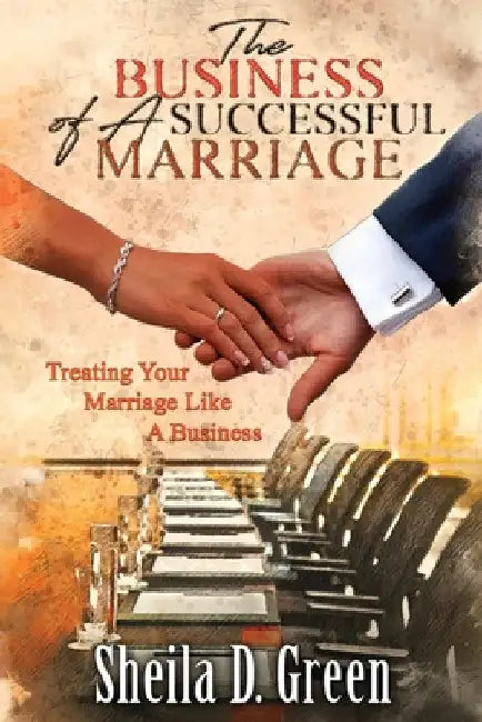 The Business of a Successful Marriage: Treating Your Marriage Like a Business by Sheila D. Green