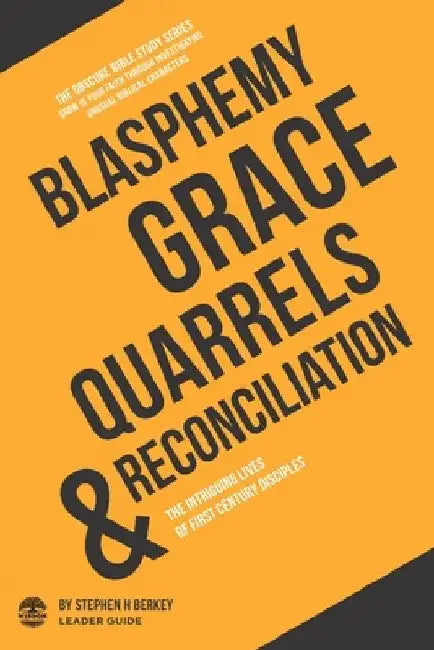 Blasphemy, Grace, Quarrels and Reconciliation: The Intriguing Lives of First Century Disciples - Leader Guide by Stephen H. Berkey
