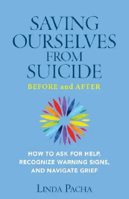 Saving Ourselves From Suicide - Before and After: How to Ask for Help, Recognize Warning Signs, and Navigate Grief by Linda Pacha