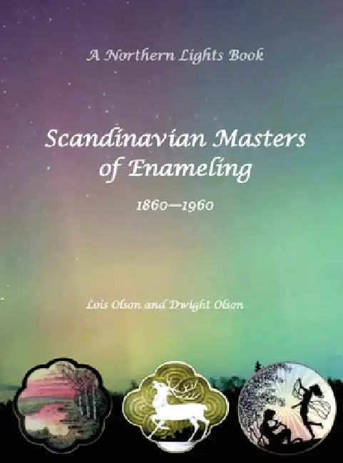 Scandinavian Masters of Enameling A Northern Lights Book 1860-1960 by Lois Olson, Dwight Olson