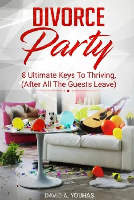 Divorce Party: 8 Ultimate Keys to Thriving (After All The Guests Leave) by David Youhas