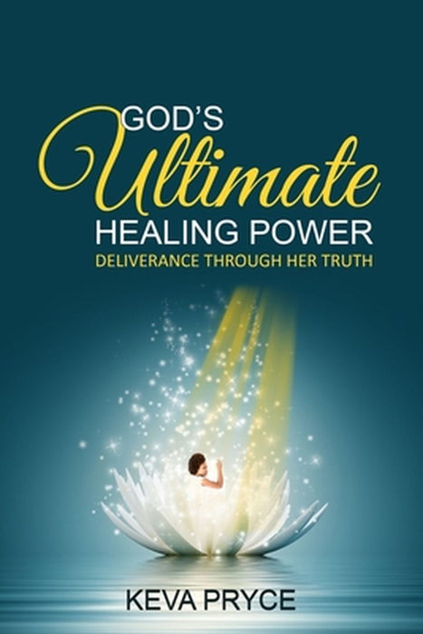 God's Ultimate Healing Power: Deliverance Through Her Truth by Keva Pryce