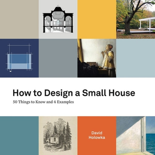 How to Design a Small House: 50 things to know and 4 examples by David Holowka