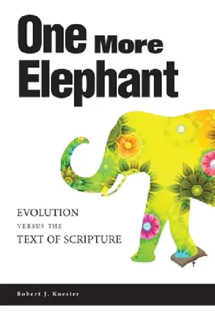 One More Elephant: Evolution Versus the Text of Scripture by Robert J. Koester