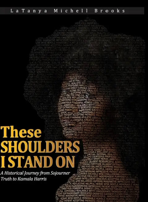 These Shoulders I Stand On: A Historical Journey from Sojourner Truth to Kamala Harris by Latanya Brooks, Moon Arun, Aayushi Sharma
