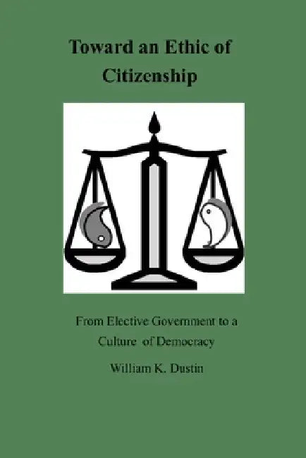 Toward an Ethic of Citizenship: From Elective Government to a Culture of Democracy by William K. Dustin