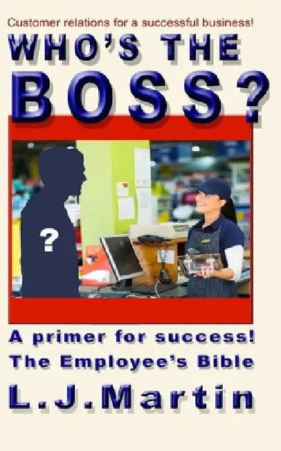 Who's the Boss?: An employee's handbook, a how-to for the counter person, a primer on customer relations by L. J. Martin