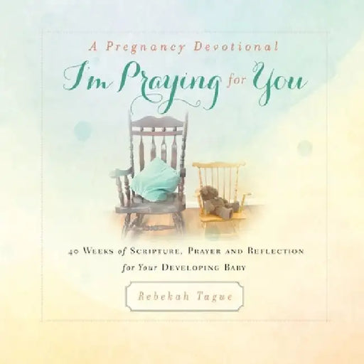A Pregnancy Devotional- I'm Praying for You: 40 Weeks of Scripture, Prayer and Reflection for Your Developing Baby by Rebekah Tague