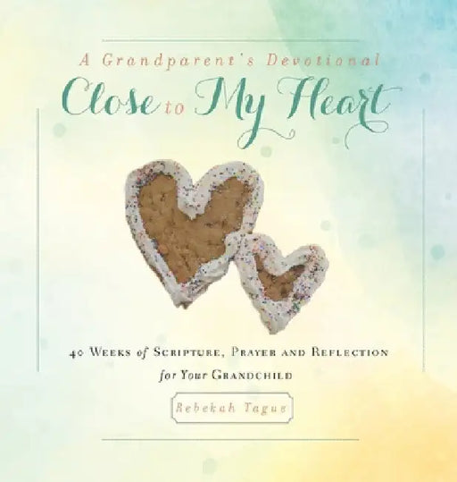 A Grandparent's Devotional- Close to My Heart: 40 Weeks of Scripture, Prayer and Reflection for Your Grandchild by Rebekah Tague